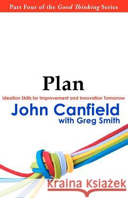 Plan: Ideation Skills for Improvement and Innovation Tomorrow John Canfield Greg Smith 9780983960225 Black Lake Press