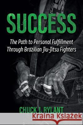 Success: The Path to Personal Fulfillment Through Brazilian Jiu-Jitsu Fighters Cindy Cyr Chuck J. Rylant 9780983963752 Perfect Life Publishing