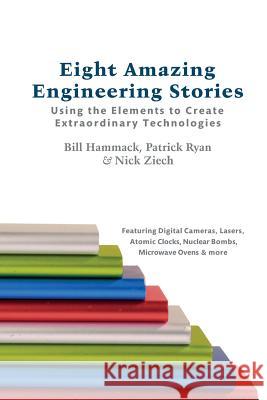 Eight Amazing Engineering Stories: Using the Elements to Create Extraordinary Technologies Bill Hammack Patrick Ryan Nick Ziech 9780983966135 Articulate Noise Books