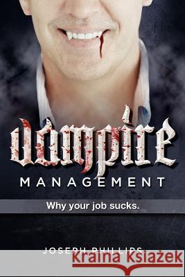 Vampire Management: Why your job sucks. Phillips, Joseph 9780983970101