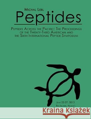 Peptides Across the Pacific: Proceedings of the 23rd American Peptide Symposium and the 6th International Peptide Symposium Michal Lebl 9780983974130 Prompt Scientific Publishing