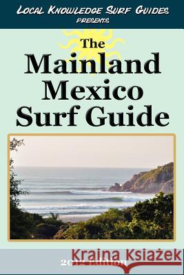 Local Knowledge Surf Guides Presents The Mainland Mexico Surf Guide Local Knowledge Surf Guides 9780983978800 Local Knowledge Publishing LLC