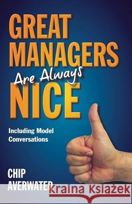 Great Managers Are Always Nice: Including Model Conversations Chip Averwater 9780983979005 Abb Press