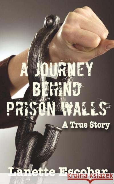 A Journey Behind Prison Walls Escobar Lanette 9780983981985 Nelson & Nelson Press, LLC