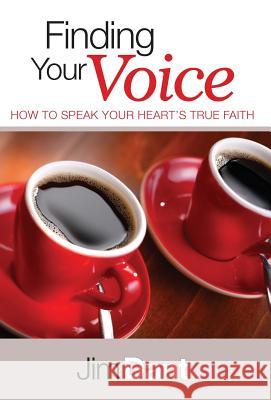 Finding Your Voice: How to Speak Your Heart's True Faith Jim Dant 9780983986379