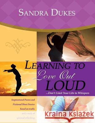 Learning to Love Out Loud ...Don't Limit Your Life to Whispers Sandra Dukes 9780983986959 Dominionhouse Publishing & Design
