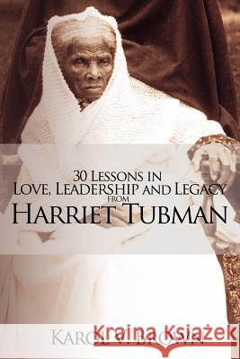 30 Lessons in Love, Leadership and Legacy from Harriet Tubman Karol V. Brown 9780984005017 Brown Tones Publishing