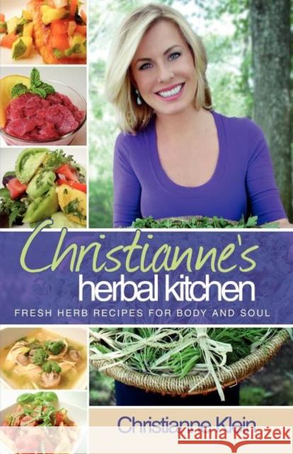 Christianne's Herbal Kitchen: Fresh Herb Recipes for Body and Soul Christianne Klein 9780984013203