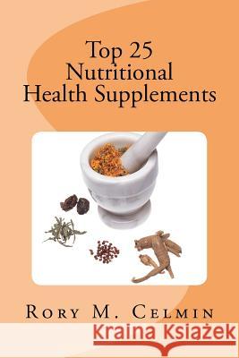 Top 25 Nutritional Health Supplements Rory M. Celmin Ginny Greene 9780984018642 Rmc Books