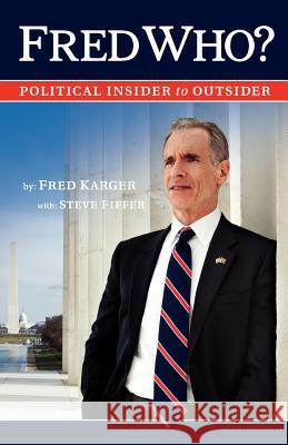 Fred Who?: Political Insider to Outsider Fred Karger Steve Fiffer 9780984023233 Fred Karger