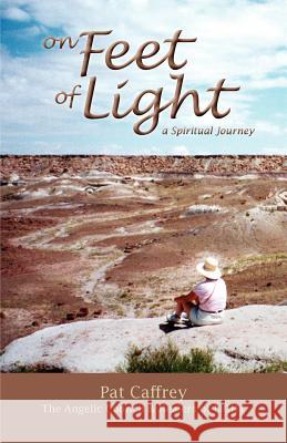 On Feet of Light: A Spiritual Journey Pat Caffrey 9780984024902 Light Inc.