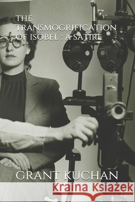 The transmogrification of isobel: a satire Grant Kuchan 9780984029372