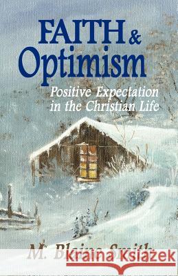 Faith and Optimism: Positive Expectation in the Christian Life M. Blaine Smith 9780984032235