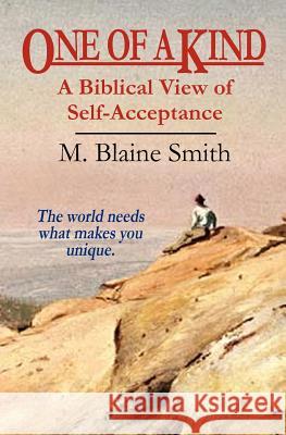 One of a Kind: A Biblical View of Self-Acceptance M. Blaine Smith 9780984032242 Silvercrest Books