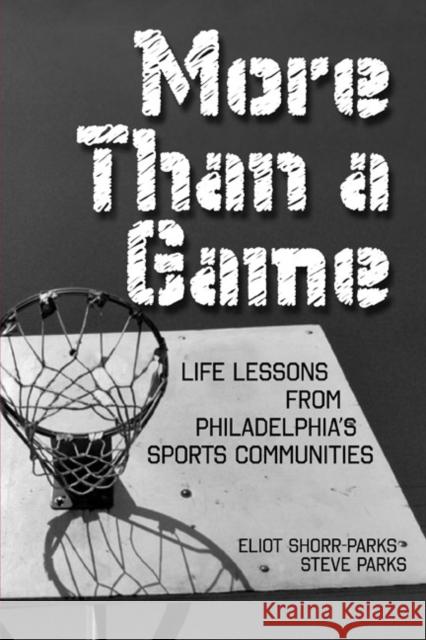 More Than a Game: Life Lessons from Philadelphia's Sports Communities Stephen Parks Eliot Shorr-Parks Steve Parks 9780984042906