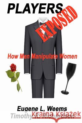 Players Exposed: How Men Manipulate Women Timothy R. Richardson Eugene L. Weems 9780984045648 Universal Publishing LLC