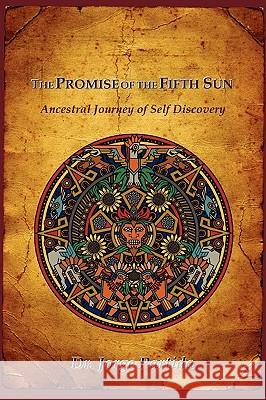 The Promise of the Fifth Sun: Ancestral Journey of Self Discovery Jorge Partida 9780984055906
