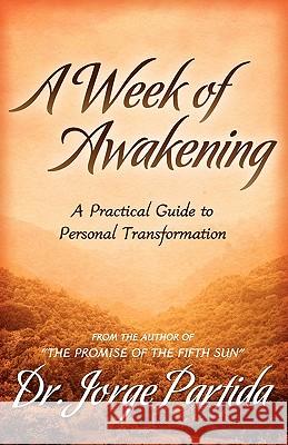 A Week of Awakening-A Practical Guide to Personal Transformation Dr Jorge Partida 9780984055920 Jpartida Consulting