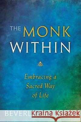 The Monk Within: Embracing a Sacred Way of Life Beverly Lanzetta 9780984061655 Blue Sapphire Books