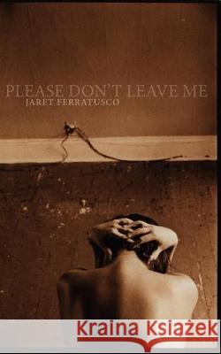 Please Don't Leave Me Jaret Ferratusco 9780984067213