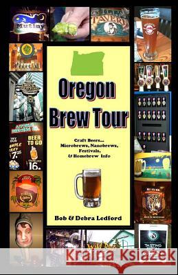 Oregon Brew Tour: Craft Beers...Microbrews, Nanobrews, Festivals, & Homebrew Info Bob Ledford Debra Ledford 9780984077717