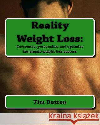 Reality Weight Loss: : Customize, personalize and optimize for simple weight loss success Dutton, Tim 9780984083909