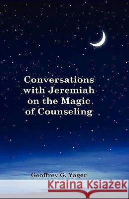 Conversations with Jeremiah on the Magic of Counseling Ph. D. Geoffrey G. Yager J. G. Woodward 9780984088102 Invincible Publishing