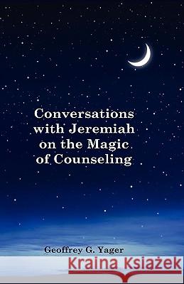 Conversations with Jeremiah on the Magic of Counseling Ph. D. Geoffrey G. Yager J. G. Woodward 9780984088102