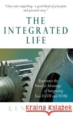 The Integrated Life: Experience the Powerful Advantage of Integrating Your FAITH and WORK Eldred, Ken 9780984091119