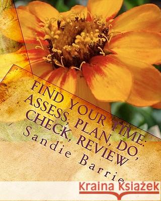 Find Your Time: Assess, Plan, Do, Check, Review Sandie Barrie 9780984095308 Barrie Enterprises