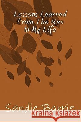 Lessons Learned From The Men In My Life Barrie, Sandie 9780984095315 Barrie Enterprises