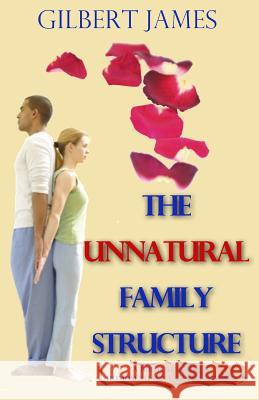 The Unnatural Family Structure: A Biblical Look at Homosexuality - Lesbianism Gilbert James 9780984123155 Into Thine Hand