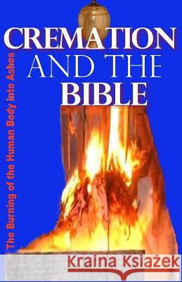 Cremation and the Bible: Burning the Human Body Into Ashes Gilbert James 9780984123162