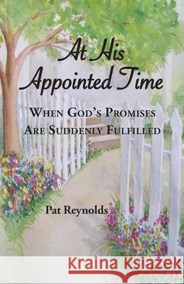 At His Appointed Time: When God's Promises Are Suddenly Fulfilled Pat Reynolds 9780984128686