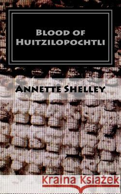 Blood of Huitzilopochtli Annette Shelley 9780984132522 Legends Press