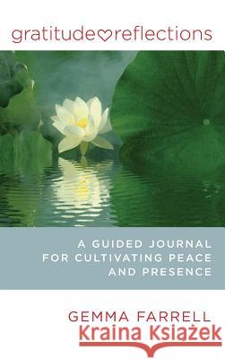 Gratitude Reflections: A Guided Journal for Cultivating Peace and Presence Gemma Farrell 9780984139927 Accelerator Books
