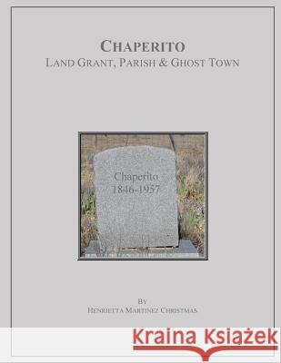 Chaperito: Land Grant, Parish & Ghost Town Henrietta Martinez Christmas 9780984142019 Henrietta Christmas