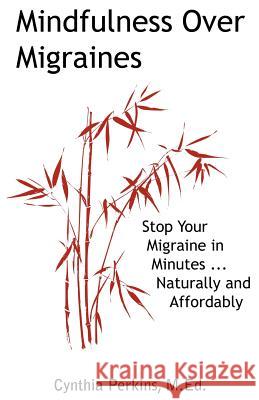 Mindfulness Over Migraines: Stop Your Migraine in Minutes...Naturally and Affordably Perkins, A. Cynthia 9780984144624 Cynthia Perkins Publications & Consultations