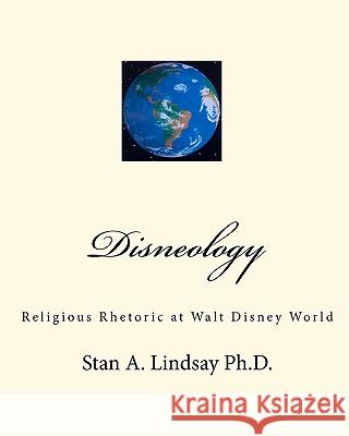 Disneology: Religious Rhetoric at Walt Disney World Stan A. Lindsa 9780984149162 