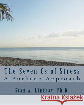 The Seven Cs of Stress: A Burkean Approach Lindsay Ph. D., Stan A. 9780984149186