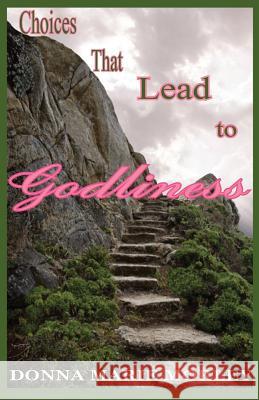 Choices That Lead to Godliness Donna Marie Morley 9780984150106