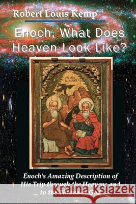 Enoch, What Does Heaven Look Like?: Enoch's Revelation of God's Creation Robert Louis Kemp 9780984151837