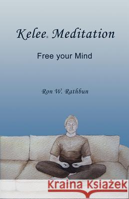 Kelee Meditation: Free Your Mind Ron W. Rathbun 9780984160839 