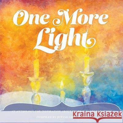 One More Light: An Anthology for Inspiration about Shabbos Candle Lighting Jewish Girls Unite 9780984162444 Jewish Girls Unite