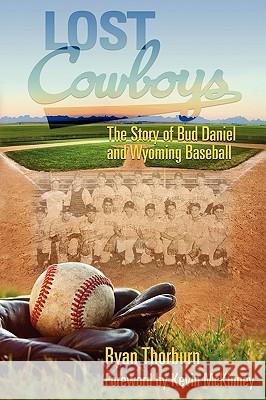 Lost Cowboys: The Story of Bud Daniel and Wyoming Baseball Thorburn, Ryan John 9780984168323 Burning Daylight