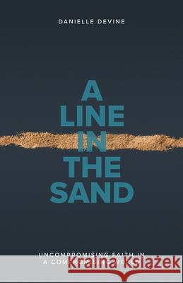A Line in the Sand: Uncompromising Faith in a Compromising World Danielle Devine 9780984170937