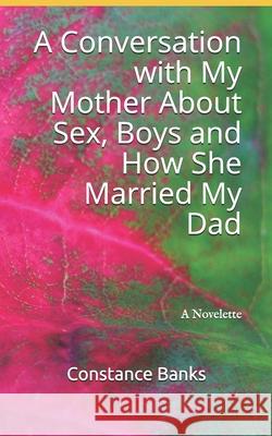 A Conversation with My Mother About Sex, Boys and How She Married My Dad Constance McKinsey Banks 9780984186204 Neelia Publishing