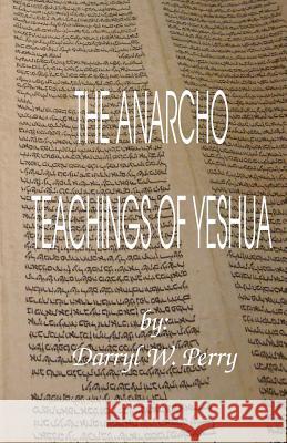 The Anarcho Teachings of Yeshua Darryl W. Perry 9780984203727