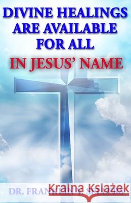 Divine Healings Are Available For All In Jesus Name Franklin Dr Sellers 9780984207220