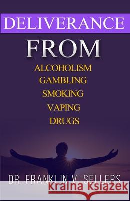 Deliverance From Alcoholism Gambling Smoking Vaping Drugs Franklin Sellers 9780984207237